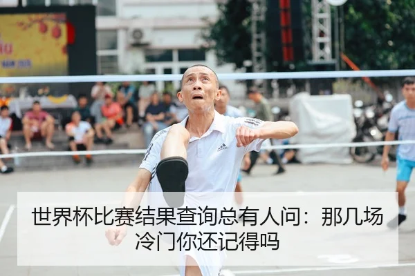 世界杯比赛结果查询总有人问：那几场冷门你还记得吗