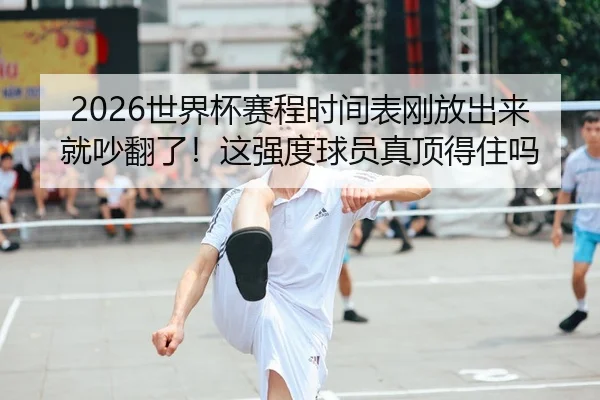 2026世界杯赛程时间表刚放出来就吵翻了！这强度球员真顶得住吗
