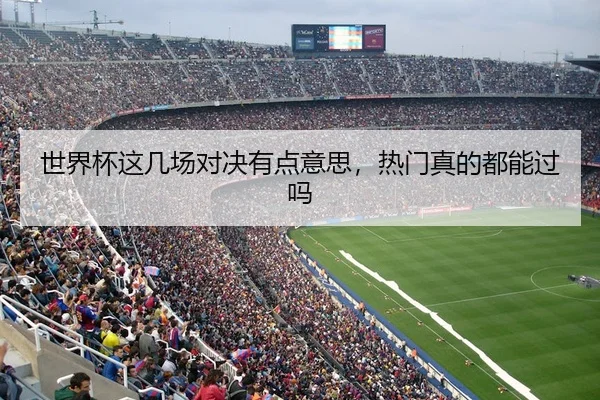 世界杯这几场对决有点意思，热门真的都能过吗