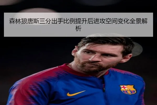 森林狼唐斯三分出手比例提升后进攻空间变化全景解析