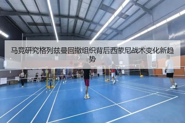 马竞研究格列兹曼回撤组织背后西蒙尼战术变化新趋势