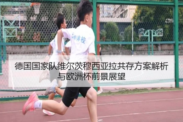 德国国家队维尔茨穆西亚拉共存方案解析与欧洲杯前景展望