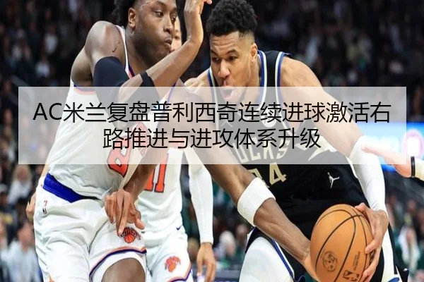 AC米兰复盘普利西奇连续进球激活右路推进与进攻体系升级