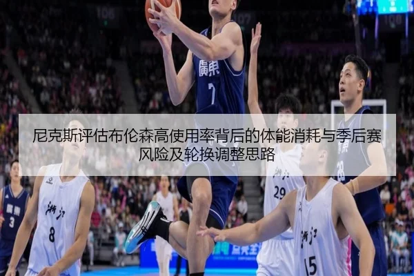 尼克斯评估布伦森高使用率背后的体能消耗与季后赛风险及轮换调整思路