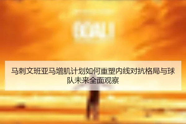 马刺文班亚马增肌计划如何重塑内线对抗格局与球队未来全面观察