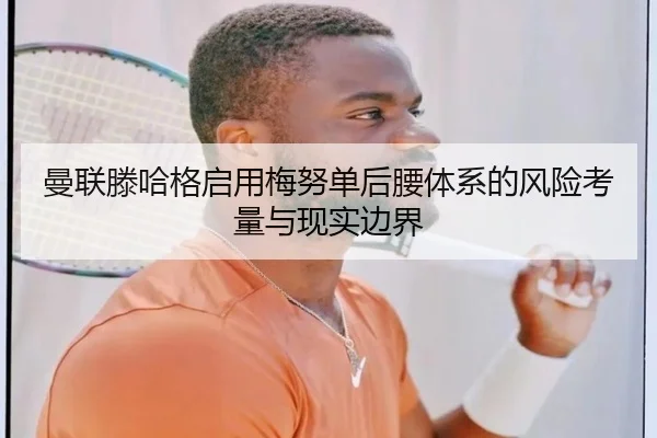 曼联滕哈格启用梅努单后腰体系的风险考量与现实边界