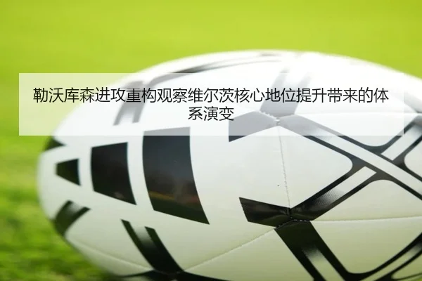 勒沃库森进攻重构观察维尔茨核心地位提升带来的体系演变