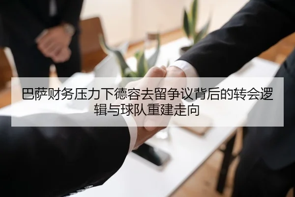 巴萨财务压力下德容去留争议背后的转会逻辑与球队重建走向