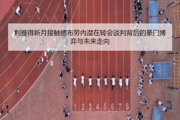 利雅得新月接触德布劳内潜在转会谈判背后的豪门博弈与未来走向