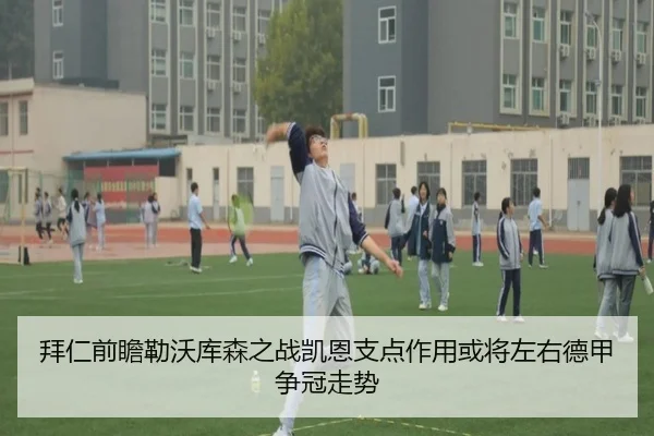 拜仁前瞻勒沃库森之战凯恩支点作用或将左右德甲争冠走势