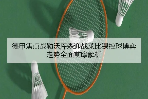 德甲焦点战勒沃库森迎战莱比锡控球博弈走势全面前瞻解析