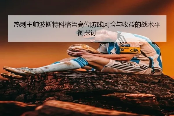热刺主帅波斯特科格鲁高位防线风险与收益的战术平衡探讨