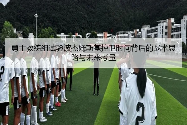 勇士教练组试验波杰姆斯基控卫时间背后的战术思路与未来考量