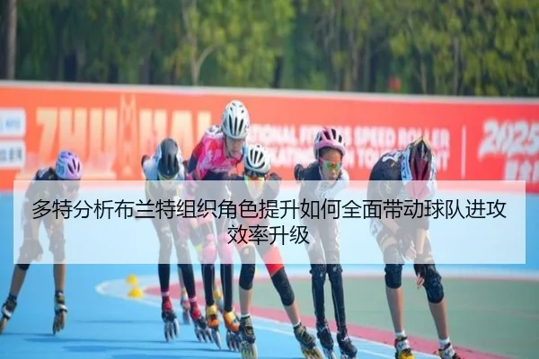 多特分析布兰特组织角色提升如何全面带动球队进攻效率升级