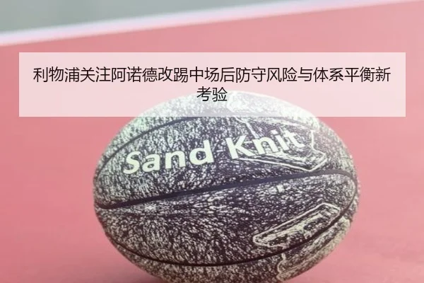 利物浦关注阿诺德改踢中场后防守风险与体系平衡新考验