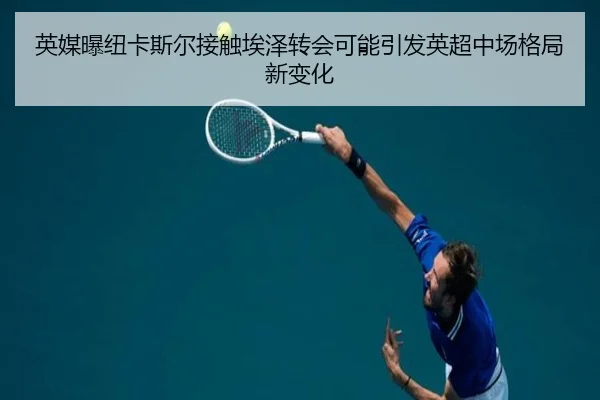 英媒曝纽卡斯尔接触埃泽转会可能引发英超中场格局新变化